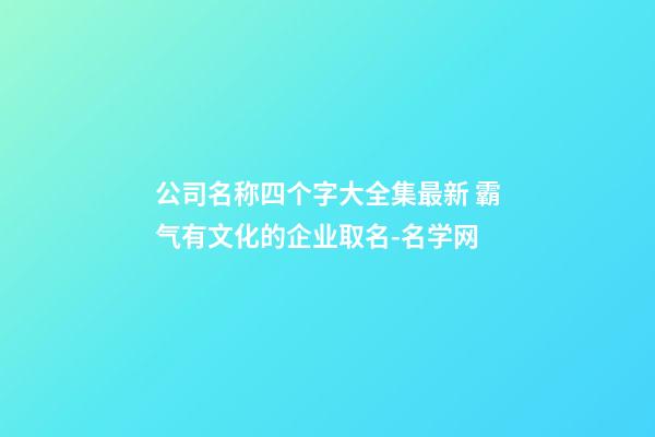 公司名称四个字大全集最新 霸气有文化的企业取名-名学网-第1张-公司起名-玄机派